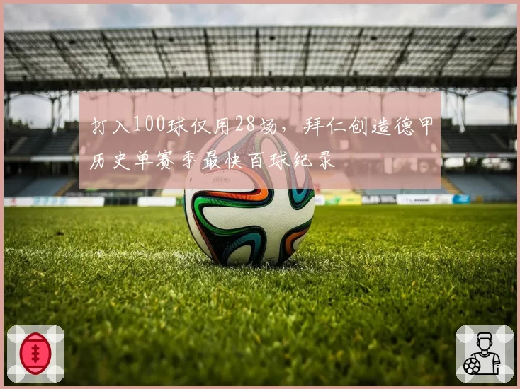 打入100球仅用28场,拜仁创造德甲历史单赛季最快百球纪录