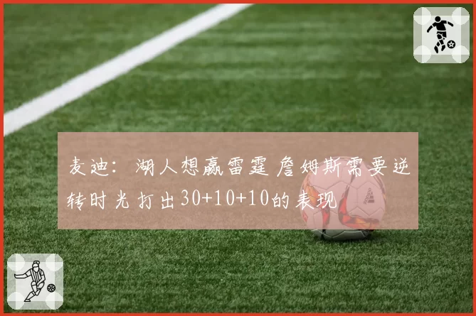 麦迪：湖人想赢雷霆 詹姆斯需要逆转时光打出30+10+10的表现