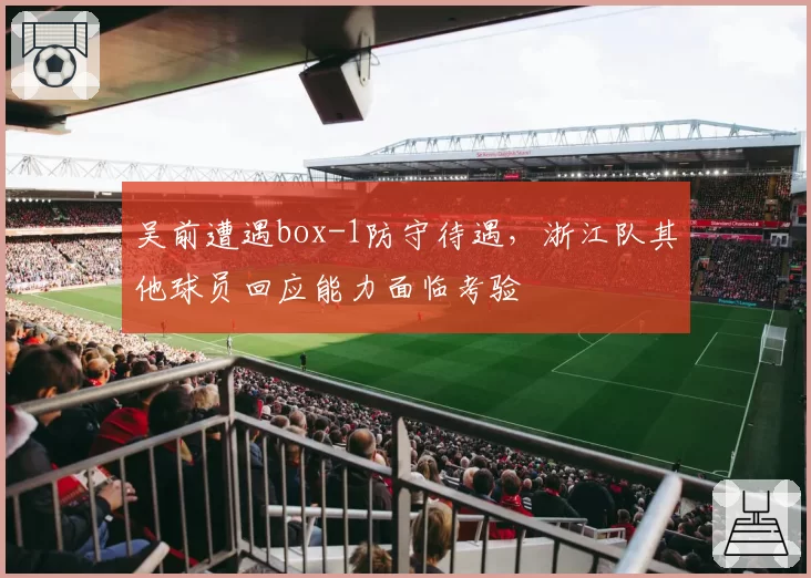 吴前遭遇box-1防守待遇，浙江队其他球员回应能力面临考验