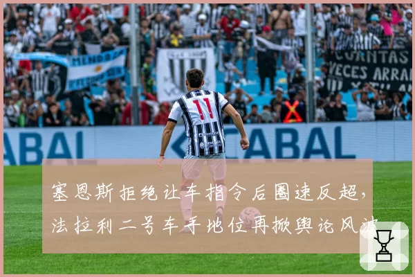 塞恩斯拒绝让车指令后圈速反超,法拉利二号车手地位再掀舆论风波