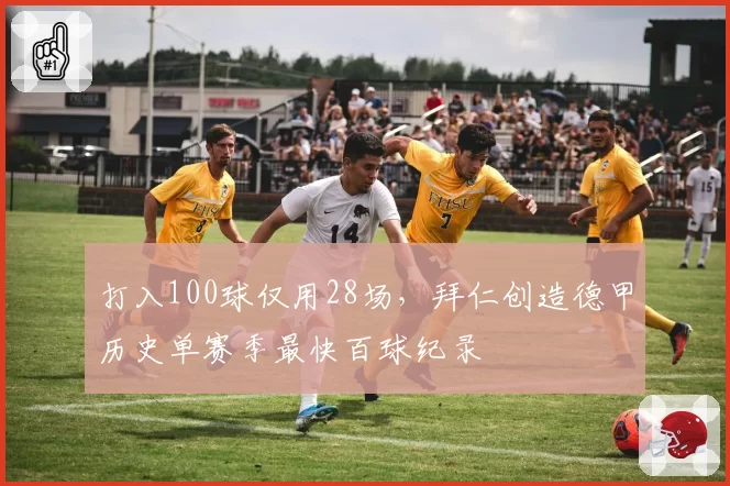 打入100球仅用28场，拜仁创造德甲历史单赛季最快百球纪录