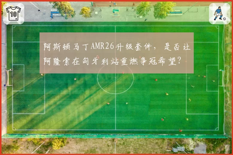 阿斯顿马丁AMR26升级套件，是否让阿隆索在匈牙利站重燃争冠希望？