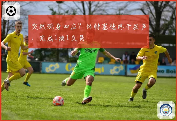 突然现身回应?怀特塞德终于发声,完成1换1交易