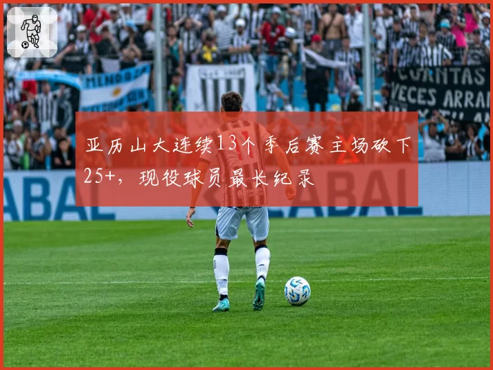 亚历山大连续13个季后赛主场砍下25+，现役球员最长纪录