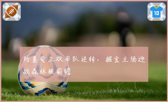 约基奇三双率队逆转,掘金主场迎战森林狼前瞻