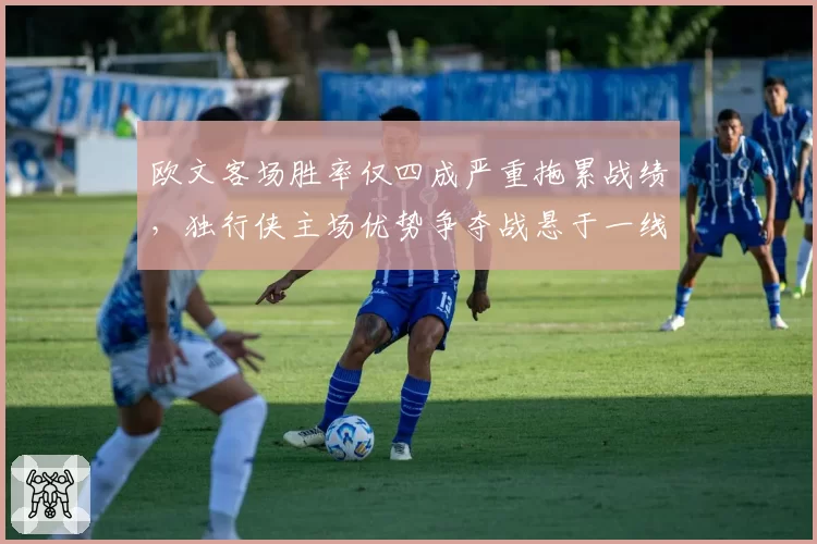 欧文客场胜率仅四成严重拖累战绩,独行侠主场优势争夺战悬于一线?