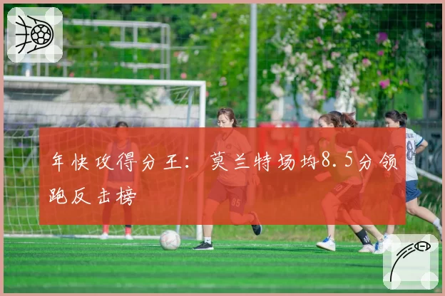 年快攻得分王:莫兰特场均8.5分领跑反击榜