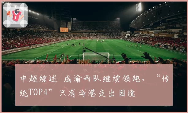 中超综述_成渝两队继续领跑,“传统TOP4”只有海港走出困境