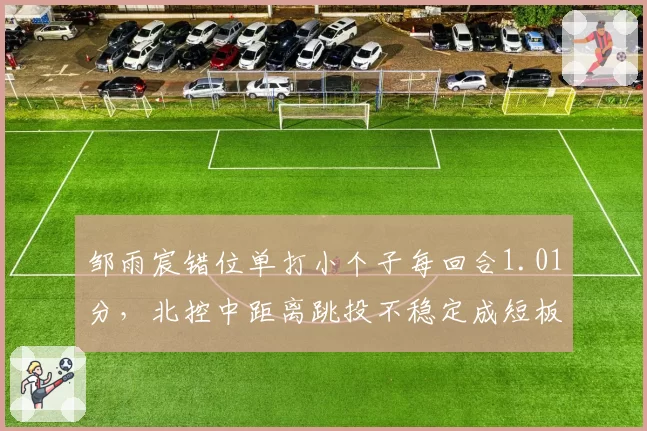 邹雨宸错位单打小个子每回合1.01分，北控中距离跳投不稳定成短板