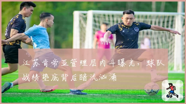 江苏肯帝亚管理层内斗曝光,球队战绩垫底背后暗流汹涌