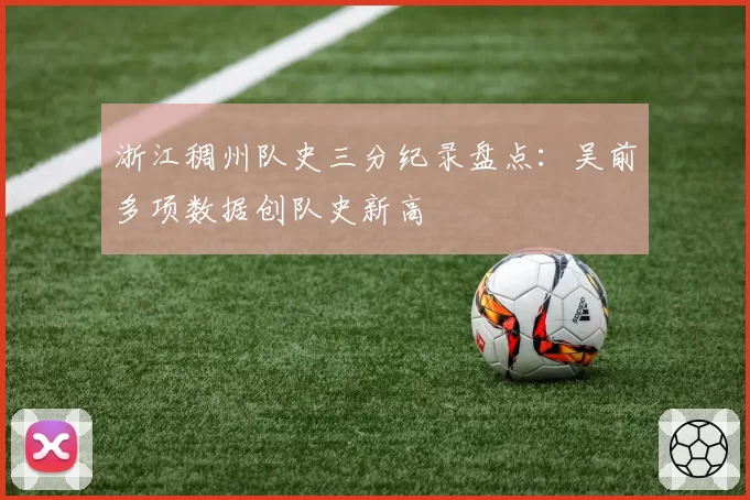 浙江稠州队史三分纪录盘点：吴前多项数据创队史新高