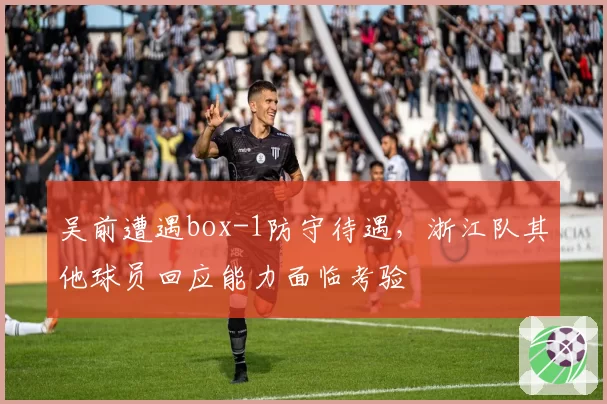 吴前遭遇box-1防守待遇，浙江队其他球员回应能力面临考验