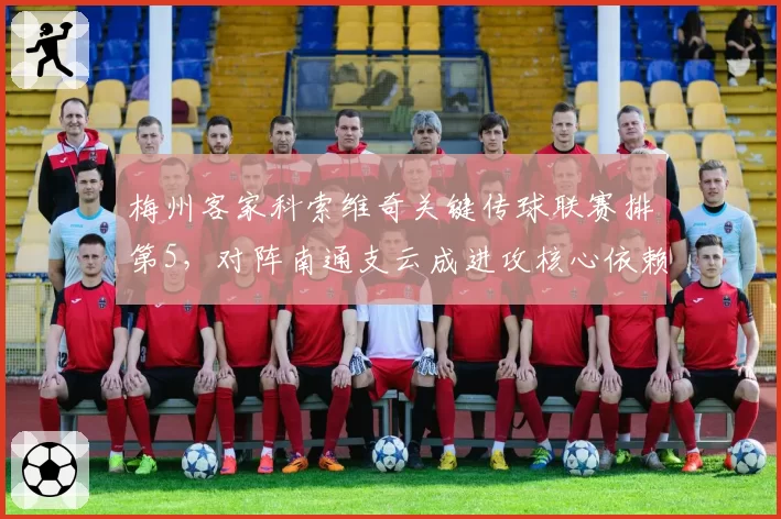 梅州客家科索维奇关键传球联赛排第5，对阵南通支云成进攻核心依赖