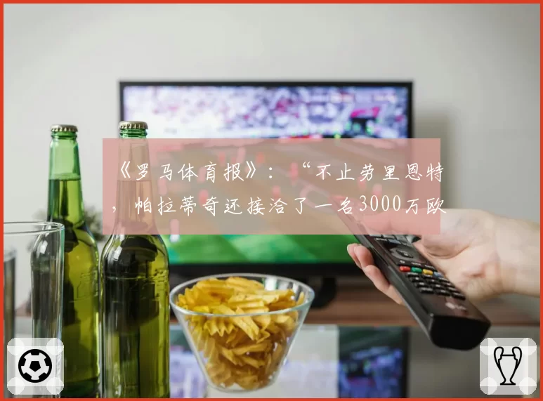 《罗马体育报》:“不止劳里恩特,帕拉蒂奇还接洽了一名3000万欧元的前腰”