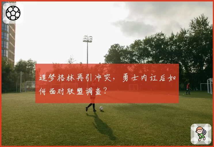 追梦格林再引冲突,勇士内讧后如何面对联盟调查?