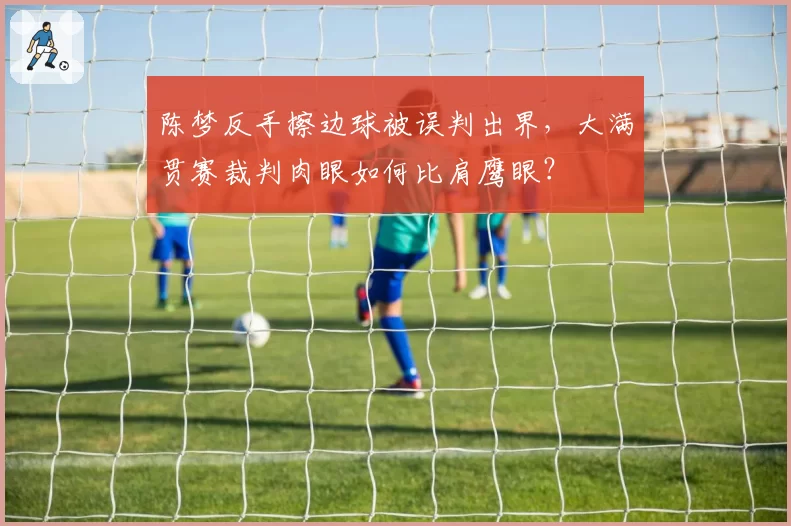 陈梦反手擦边球被误判出界,大满贯赛裁判肉眼如何比肩鹰眼?