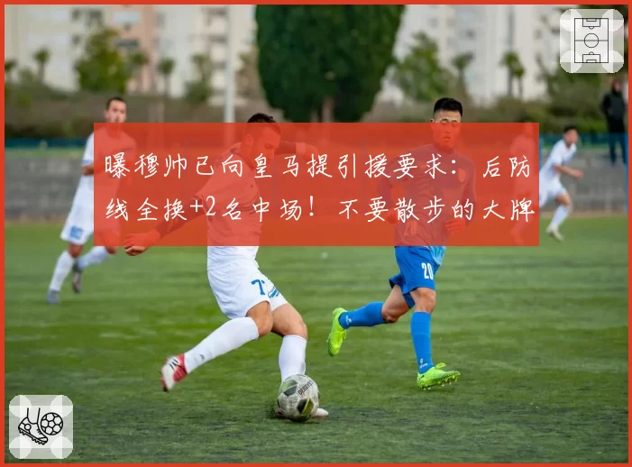 曝穆帅已向皇马提引援要求:后防线全换+2名中场!不要散步的大牌
