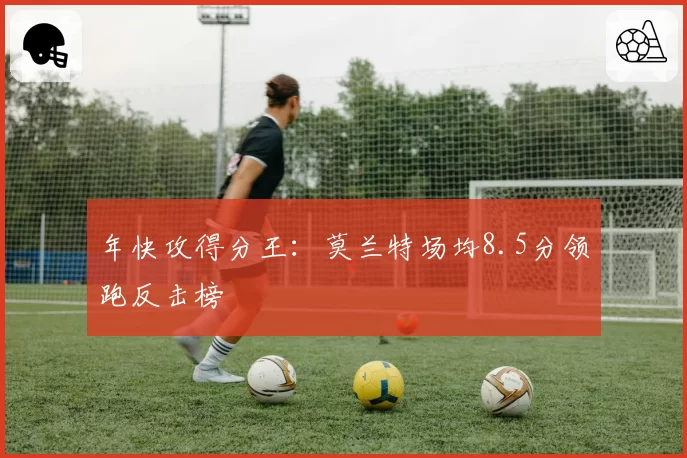 年快攻得分王：莫兰特场均8.5分领跑反击榜