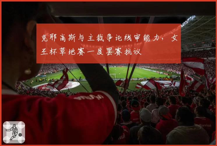 克耶高斯与主裁争论线审能力,女王杯草地赛一度罢赛抗议