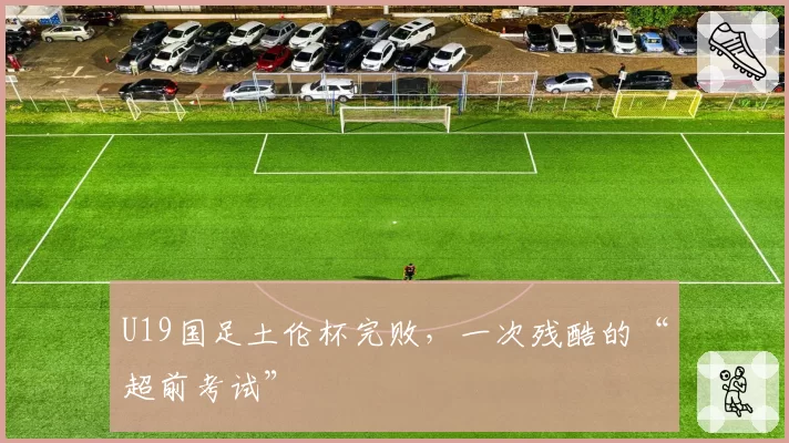 U19国足土伦杯完败，一次残酷的“超前考试”