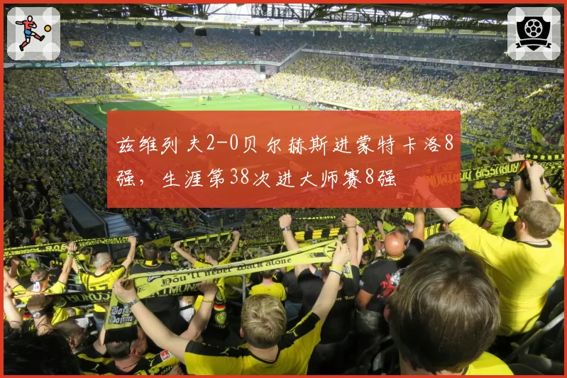 兹维列夫2-0贝尔赫斯进蒙特卡洛8强,生涯第38次进大师赛8强