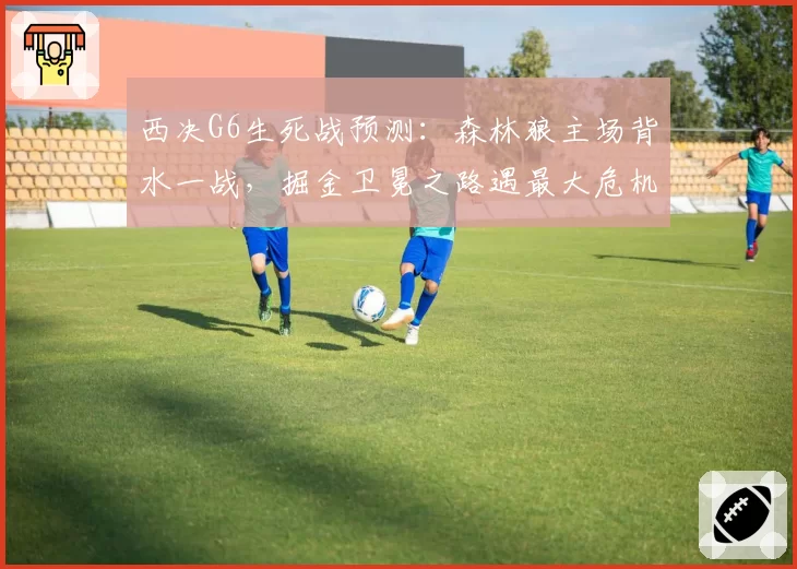 西决G6生死战预测:森林狼主场背水一战,掘金卫冕之路遇最大危机
